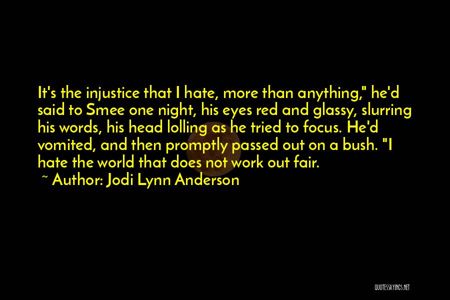 Jodi Lynn Anderson Quotes: It's The Injustice That I Hate, More Than Anything, He'd Said To Smee One Night, His Eyes Red And Glassy,