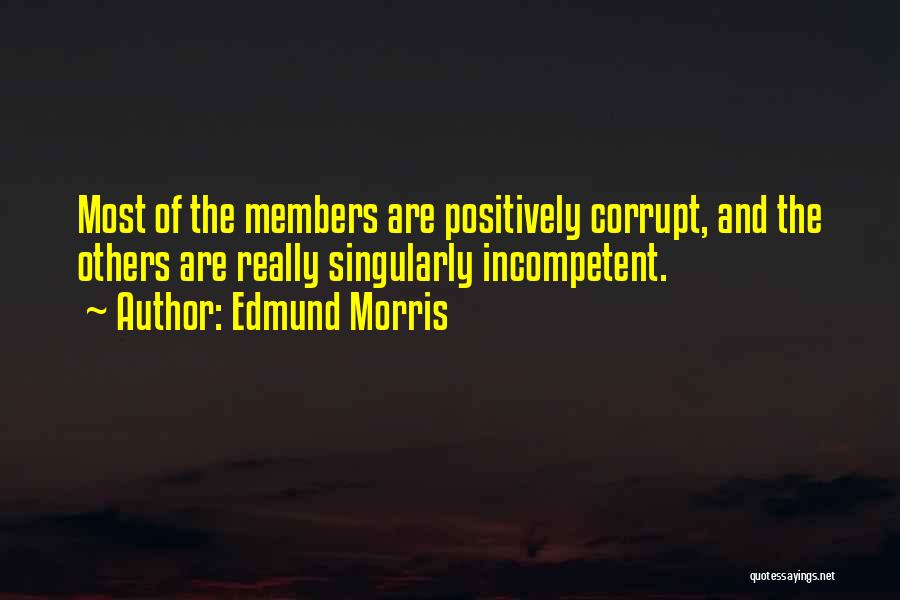 Edmund Morris Quotes: Most Of The Members Are Positively Corrupt, And The Others Are Really Singularly Incompetent.