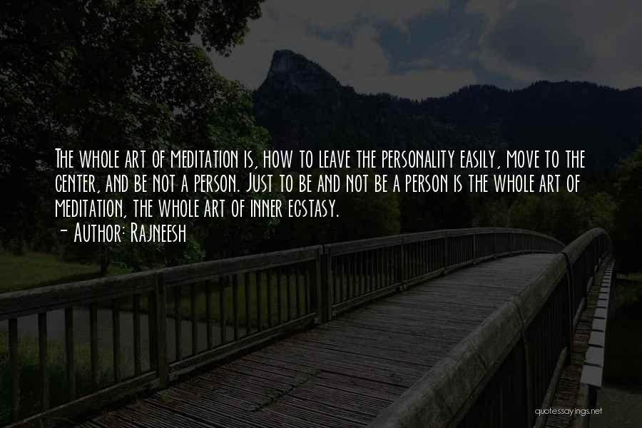 Rajneesh Quotes: The Whole Art Of Meditation Is, How To Leave The Personality Easily, Move To The Center, And Be Not A
