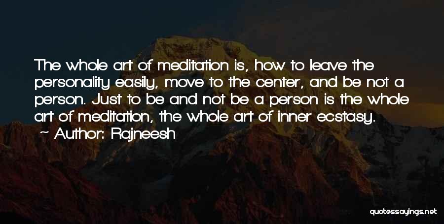 Rajneesh Quotes: The Whole Art Of Meditation Is, How To Leave The Personality Easily, Move To The Center, And Be Not A