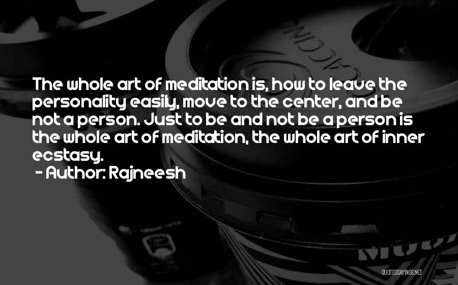 Rajneesh Quotes: The Whole Art Of Meditation Is, How To Leave The Personality Easily, Move To The Center, And Be Not A