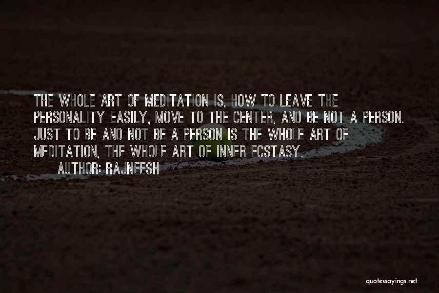 Rajneesh Quotes: The Whole Art Of Meditation Is, How To Leave The Personality Easily, Move To The Center, And Be Not A