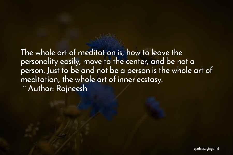 Rajneesh Quotes: The Whole Art Of Meditation Is, How To Leave The Personality Easily, Move To The Center, And Be Not A
