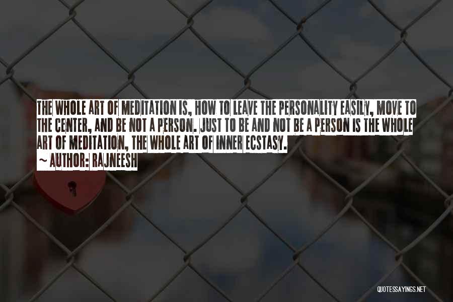 Rajneesh Quotes: The Whole Art Of Meditation Is, How To Leave The Personality Easily, Move To The Center, And Be Not A