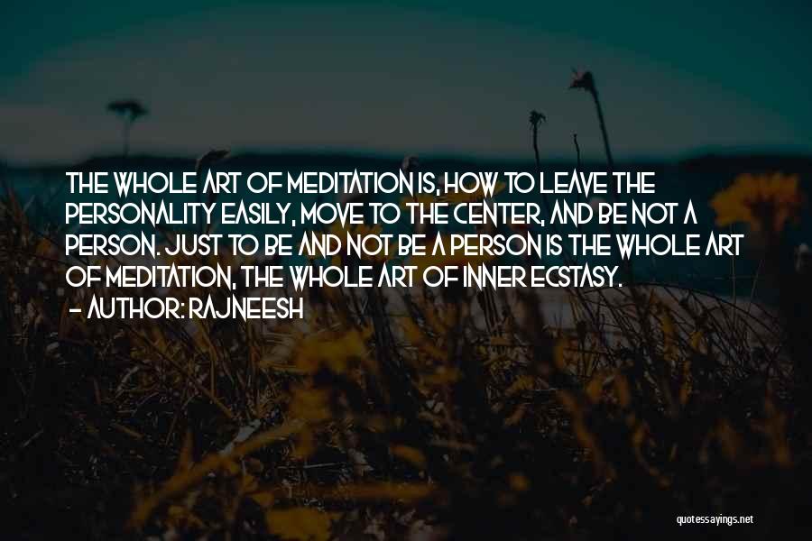 Rajneesh Quotes: The Whole Art Of Meditation Is, How To Leave The Personality Easily, Move To The Center, And Be Not A
