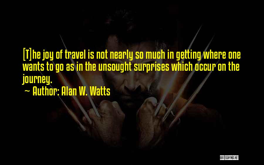 Alan W. Watts Quotes: [t]he Joy Of Travel Is Not Nearly So Much In Getting Where One Wants To Go As In The Unsought