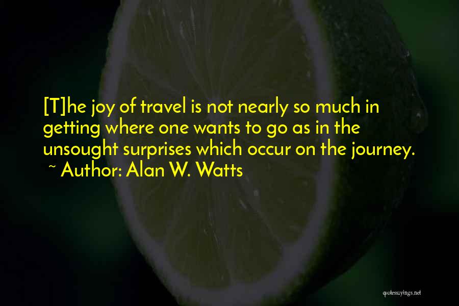 Alan W. Watts Quotes: [t]he Joy Of Travel Is Not Nearly So Much In Getting Where One Wants To Go As In The Unsought