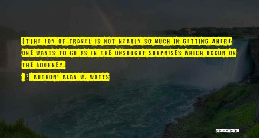 Alan W. Watts Quotes: [t]he Joy Of Travel Is Not Nearly So Much In Getting Where One Wants To Go As In The Unsought