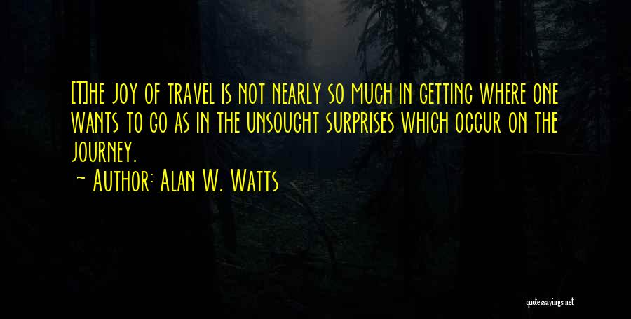 Alan W. Watts Quotes: [t]he Joy Of Travel Is Not Nearly So Much In Getting Where One Wants To Go As In The Unsought