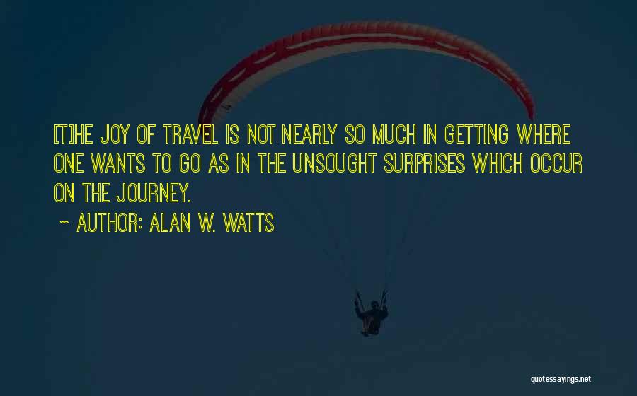 Alan W. Watts Quotes: [t]he Joy Of Travel Is Not Nearly So Much In Getting Where One Wants To Go As In The Unsought