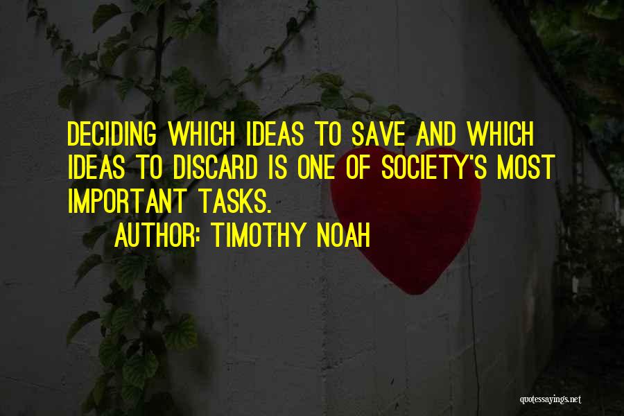 Timothy Noah Quotes: Deciding Which Ideas To Save And Which Ideas To Discard Is One Of Society's Most Important Tasks.