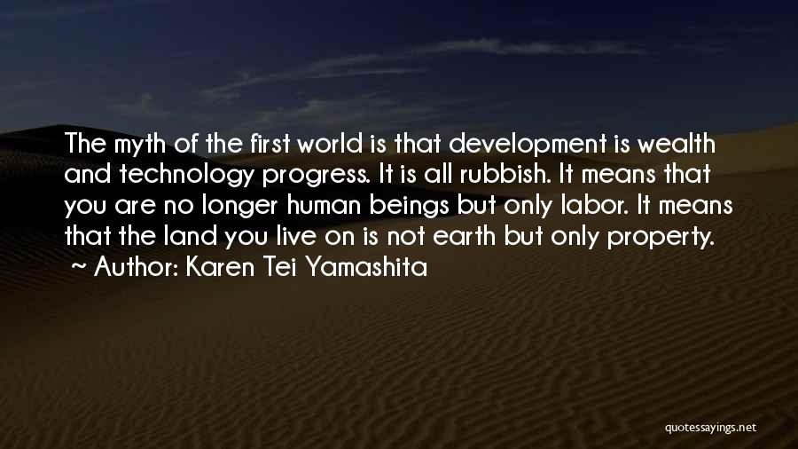 Karen Tei Yamashita Quotes: The Myth Of The First World Is That Development Is Wealth And Technology Progress. It Is All Rubbish. It Means