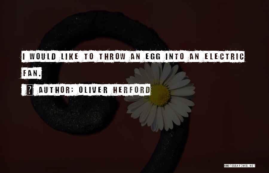 Oliver Herford Quotes: I Would Like To Throw An Egg Into An Electric Fan.