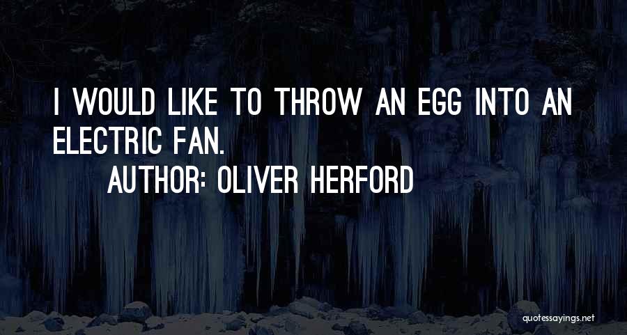 Oliver Herford Quotes: I Would Like To Throw An Egg Into An Electric Fan.