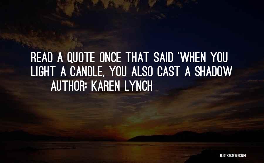 Karen Lynch Quotes: Read A Quote Once That Said 'when You Light A Candle, You Also Cast A Shadow