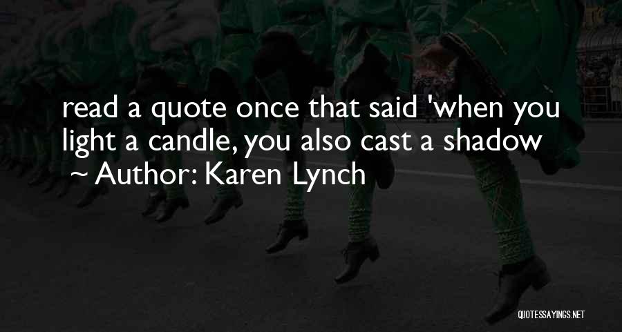 Karen Lynch Quotes: Read A Quote Once That Said 'when You Light A Candle, You Also Cast A Shadow