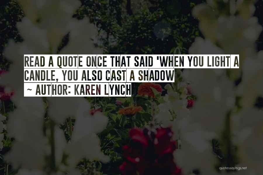 Karen Lynch Quotes: Read A Quote Once That Said 'when You Light A Candle, You Also Cast A Shadow