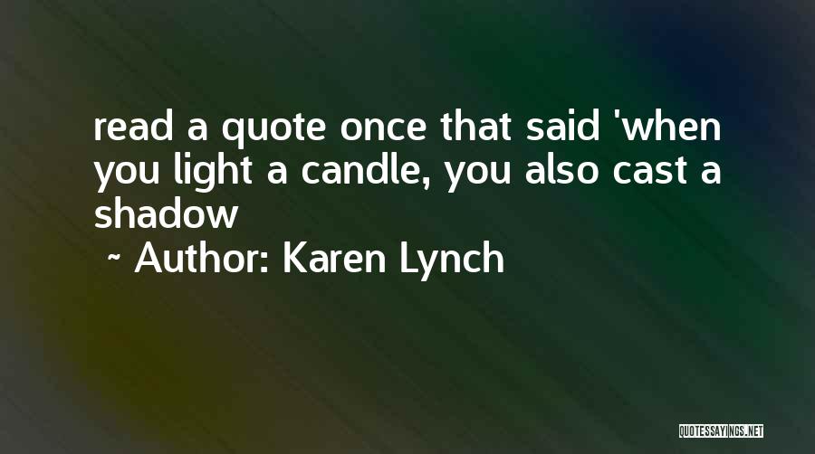 Karen Lynch Quotes: Read A Quote Once That Said 'when You Light A Candle, You Also Cast A Shadow