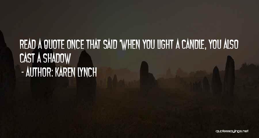 Karen Lynch Quotes: Read A Quote Once That Said 'when You Light A Candle, You Also Cast A Shadow
