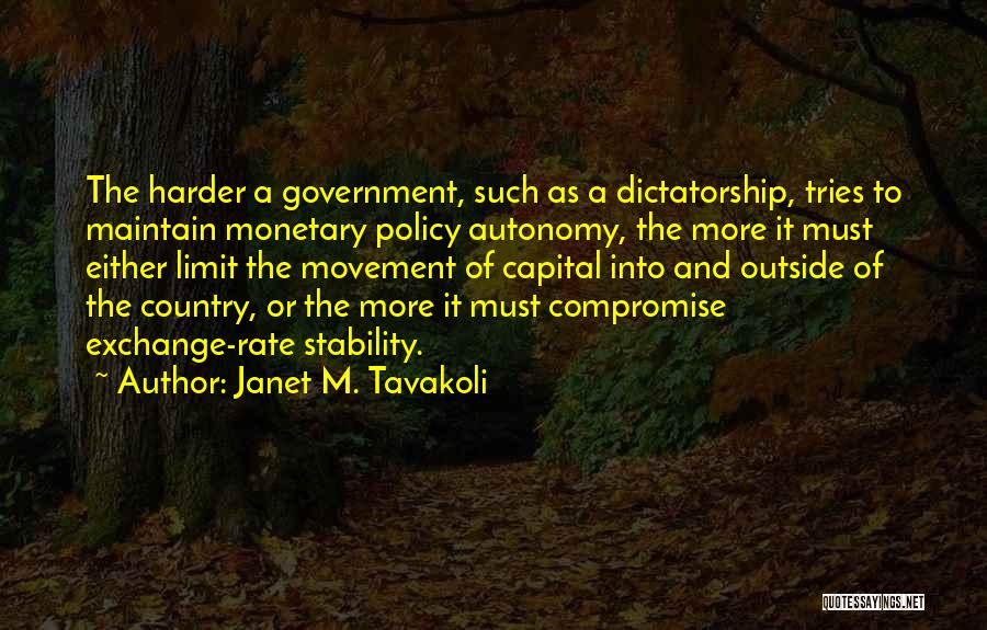 Janet M. Tavakoli Quotes: The Harder A Government, Such As A Dictatorship, Tries To Maintain Monetary Policy Autonomy, The More It Must Either Limit