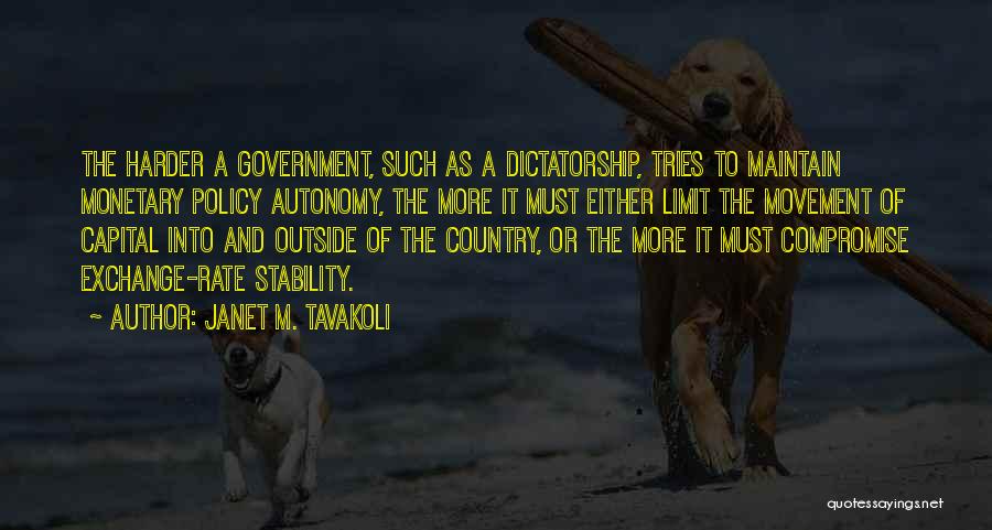 Janet M. Tavakoli Quotes: The Harder A Government, Such As A Dictatorship, Tries To Maintain Monetary Policy Autonomy, The More It Must Either Limit