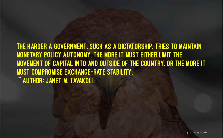 Janet M. Tavakoli Quotes: The Harder A Government, Such As A Dictatorship, Tries To Maintain Monetary Policy Autonomy, The More It Must Either Limit