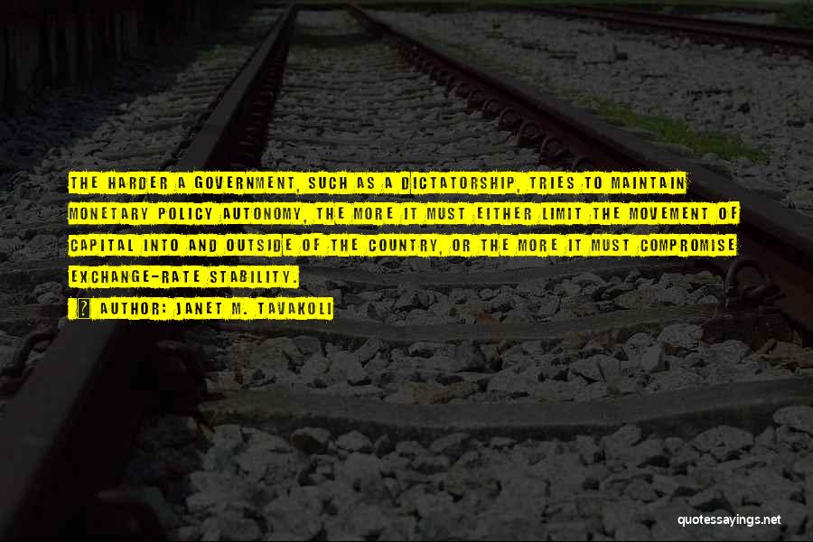 Janet M. Tavakoli Quotes: The Harder A Government, Such As A Dictatorship, Tries To Maintain Monetary Policy Autonomy, The More It Must Either Limit
