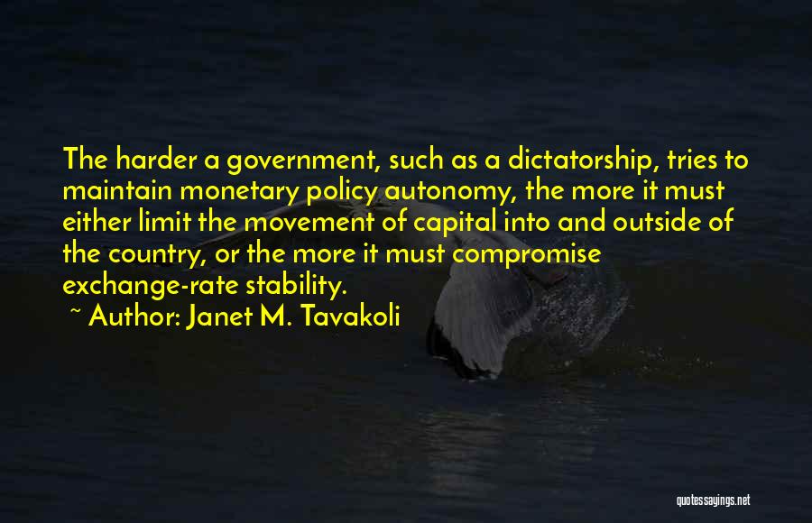 Janet M. Tavakoli Quotes: The Harder A Government, Such As A Dictatorship, Tries To Maintain Monetary Policy Autonomy, The More It Must Either Limit