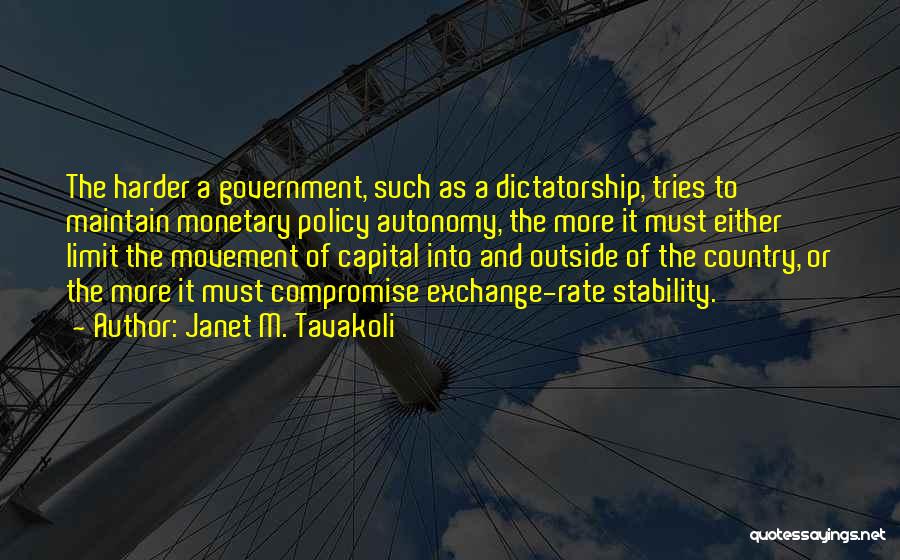 Janet M. Tavakoli Quotes: The Harder A Government, Such As A Dictatorship, Tries To Maintain Monetary Policy Autonomy, The More It Must Either Limit