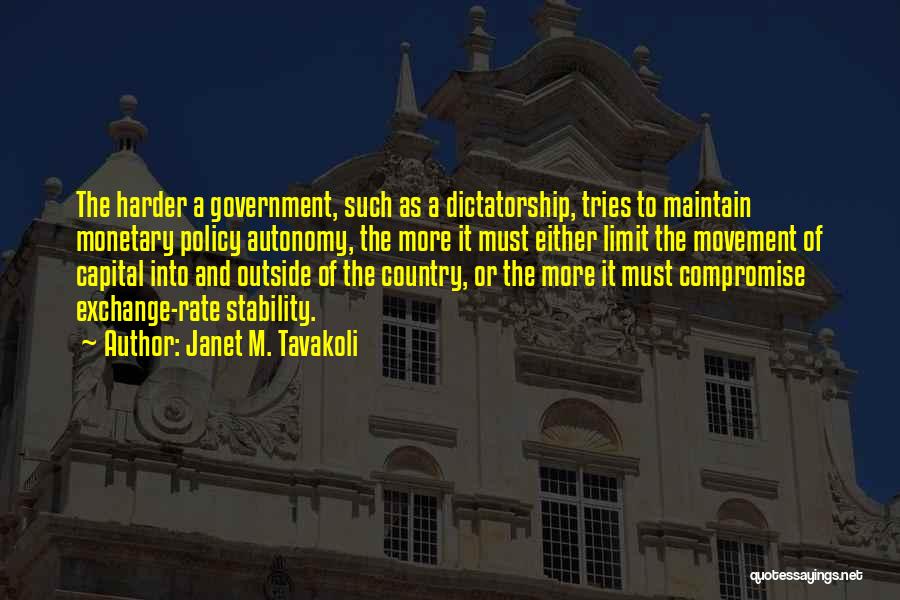 Janet M. Tavakoli Quotes: The Harder A Government, Such As A Dictatorship, Tries To Maintain Monetary Policy Autonomy, The More It Must Either Limit