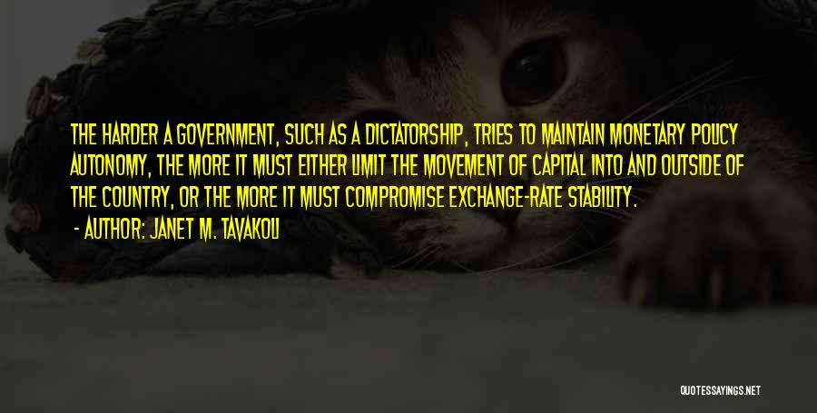 Janet M. Tavakoli Quotes: The Harder A Government, Such As A Dictatorship, Tries To Maintain Monetary Policy Autonomy, The More It Must Either Limit