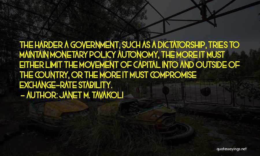 Janet M. Tavakoli Quotes: The Harder A Government, Such As A Dictatorship, Tries To Maintain Monetary Policy Autonomy, The More It Must Either Limit