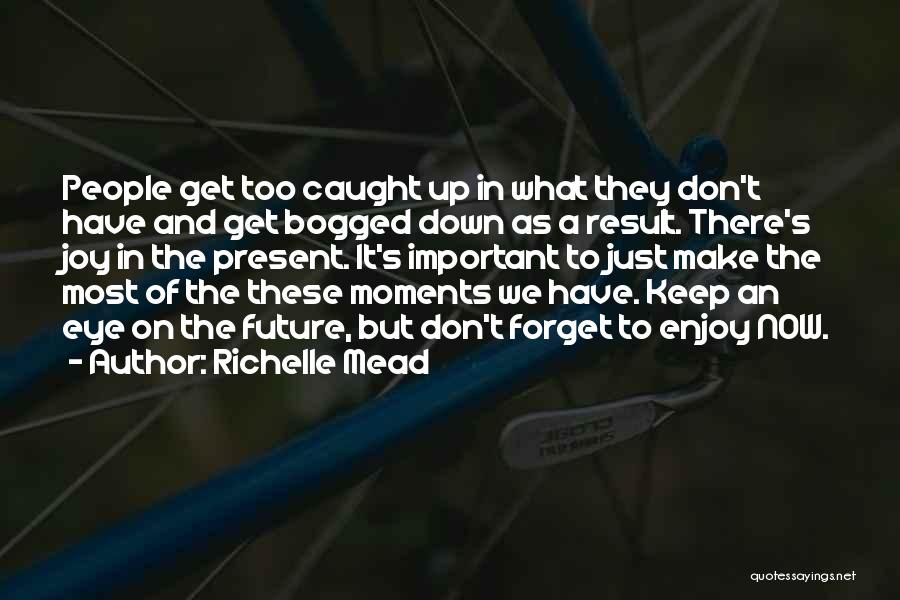Richelle Mead Quotes: People Get Too Caught Up In What They Don't Have And Get Bogged Down As A Result. There's Joy In
