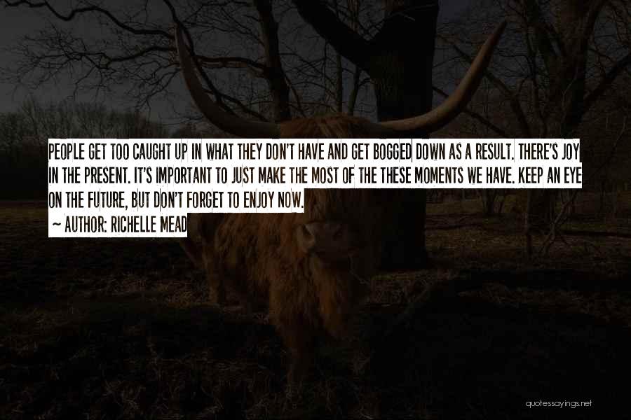 Richelle Mead Quotes: People Get Too Caught Up In What They Don't Have And Get Bogged Down As A Result. There's Joy In