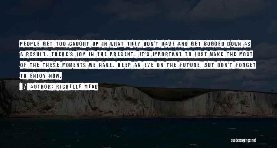 Richelle Mead Quotes: People Get Too Caught Up In What They Don't Have And Get Bogged Down As A Result. There's Joy In