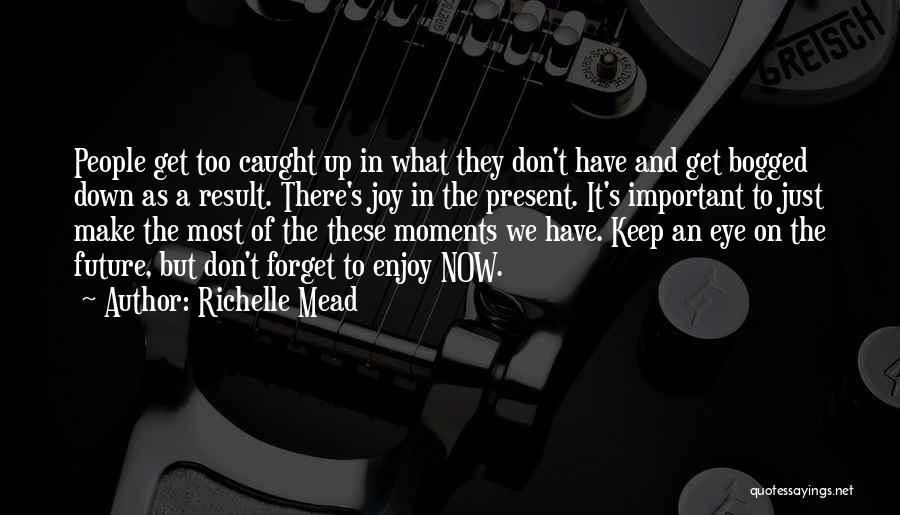 Richelle Mead Quotes: People Get Too Caught Up In What They Don't Have And Get Bogged Down As A Result. There's Joy In