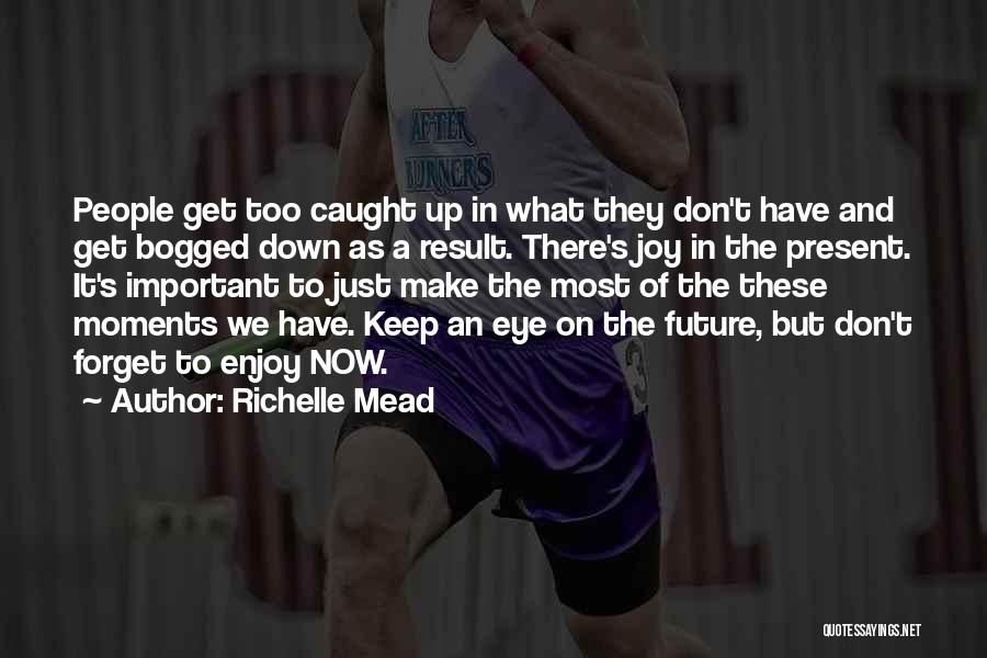 Richelle Mead Quotes: People Get Too Caught Up In What They Don't Have And Get Bogged Down As A Result. There's Joy In