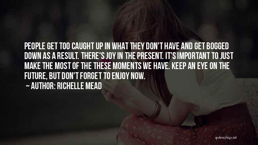 Richelle Mead Quotes: People Get Too Caught Up In What They Don't Have And Get Bogged Down As A Result. There's Joy In