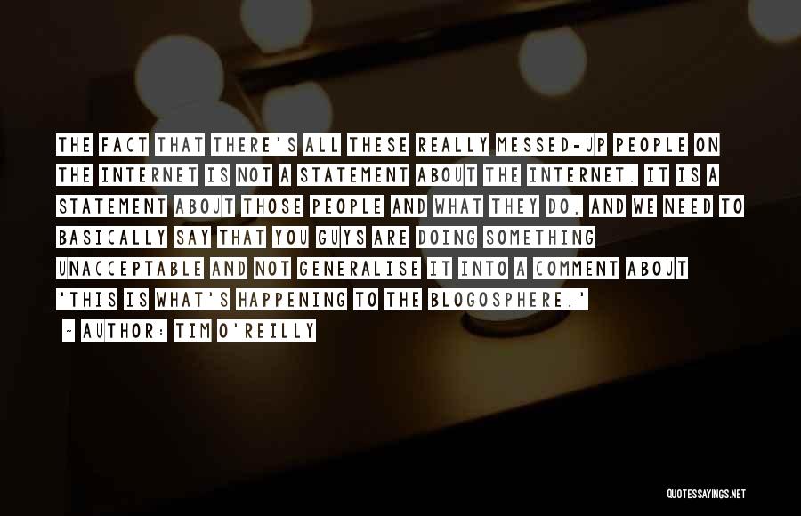 Tim O'Reilly Quotes: The Fact That There's All These Really Messed-up People On The Internet Is Not A Statement About The Internet. It