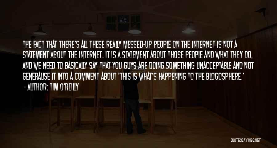 Tim O'Reilly Quotes: The Fact That There's All These Really Messed-up People On The Internet Is Not A Statement About The Internet. It