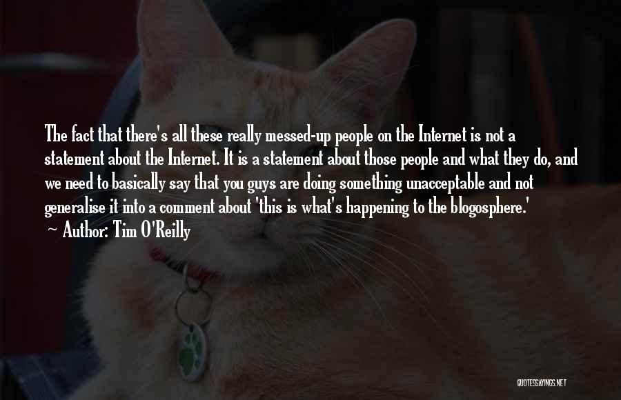 Tim O'Reilly Quotes: The Fact That There's All These Really Messed-up People On The Internet Is Not A Statement About The Internet. It