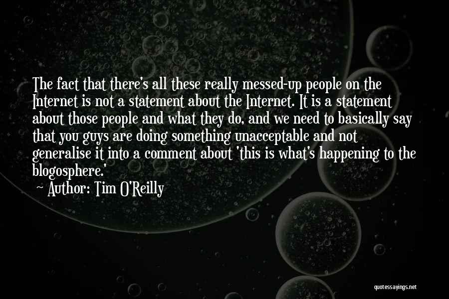 Tim O'Reilly Quotes: The Fact That There's All These Really Messed-up People On The Internet Is Not A Statement About The Internet. It