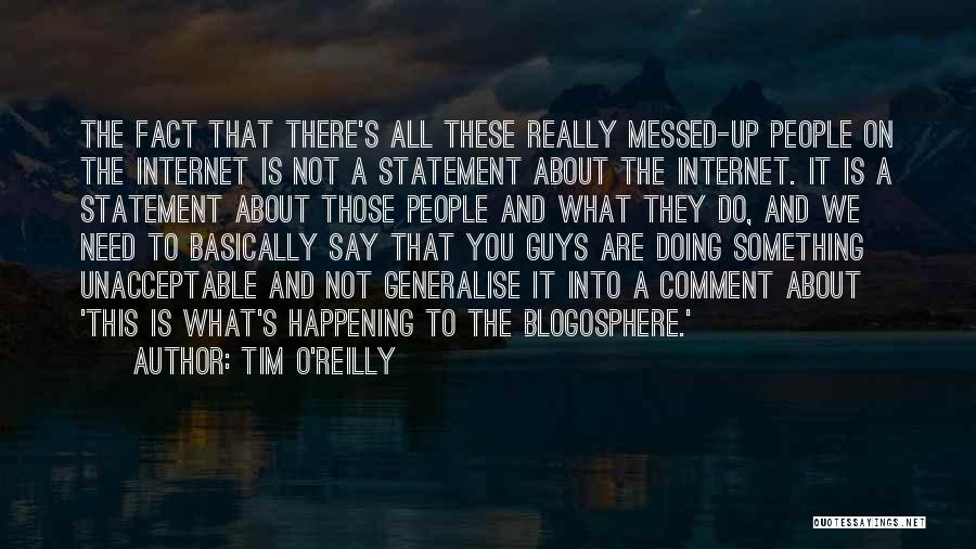 Tim O'Reilly Quotes: The Fact That There's All These Really Messed-up People On The Internet Is Not A Statement About The Internet. It