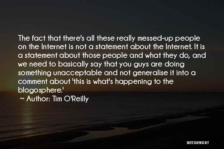 Tim O'Reilly Quotes: The Fact That There's All These Really Messed-up People On The Internet Is Not A Statement About The Internet. It