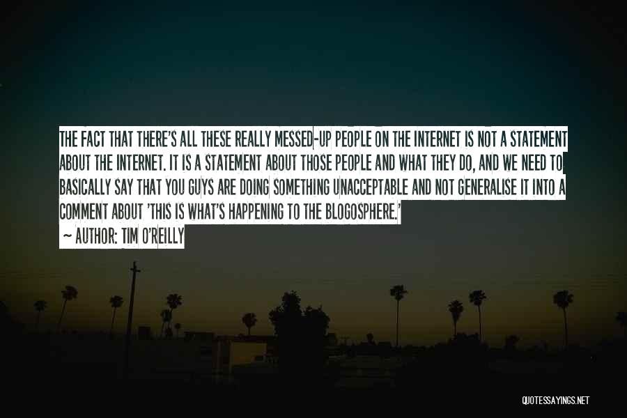 Tim O'Reilly Quotes: The Fact That There's All These Really Messed-up People On The Internet Is Not A Statement About The Internet. It