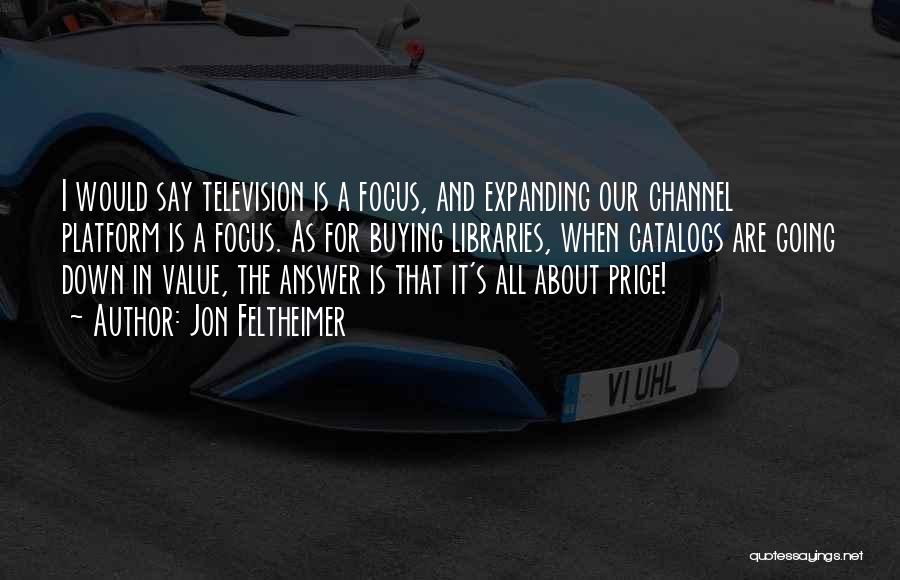 Jon Feltheimer Quotes: I Would Say Television Is A Focus, And Expanding Our Channel Platform Is A Focus. As For Buying Libraries, When
