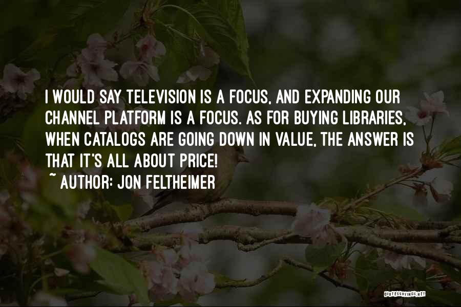 Jon Feltheimer Quotes: I Would Say Television Is A Focus, And Expanding Our Channel Platform Is A Focus. As For Buying Libraries, When