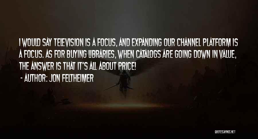 Jon Feltheimer Quotes: I Would Say Television Is A Focus, And Expanding Our Channel Platform Is A Focus. As For Buying Libraries, When