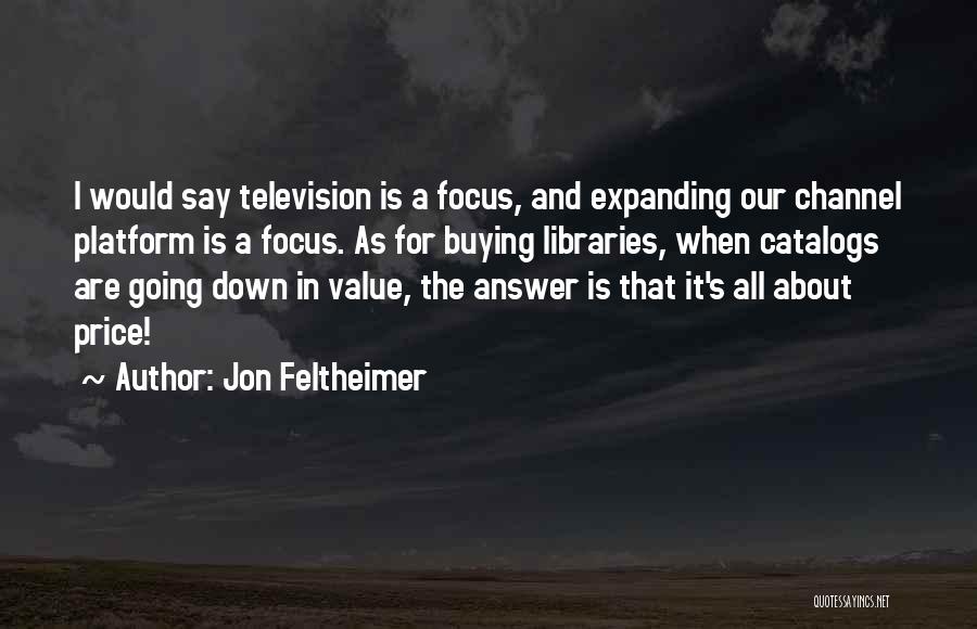 Jon Feltheimer Quotes: I Would Say Television Is A Focus, And Expanding Our Channel Platform Is A Focus. As For Buying Libraries, When