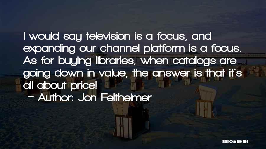 Jon Feltheimer Quotes: I Would Say Television Is A Focus, And Expanding Our Channel Platform Is A Focus. As For Buying Libraries, When